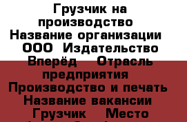 Грузчик на производство › Название организации ­ ООО «Издательство Вперёд» › Отрасль предприятия ­ Производство и печать › Название вакансии ­ Грузчик  › Место работы ­ Симферополь  - Крым, Симферополь Работа » Вакансии   . Крым